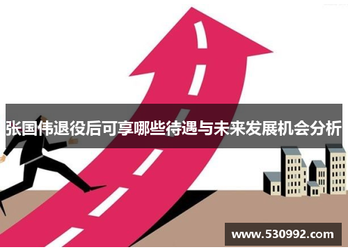 张国伟退役后可享哪些待遇与未来发展机会分析 张国伟退役后可享哪些待遇与未来发展机会分析